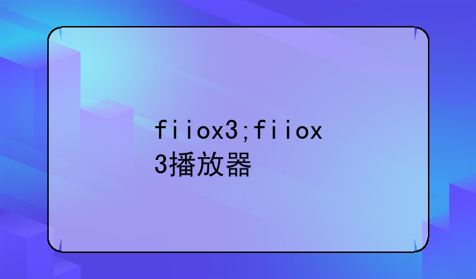 fiiox3;fiiox3播放器