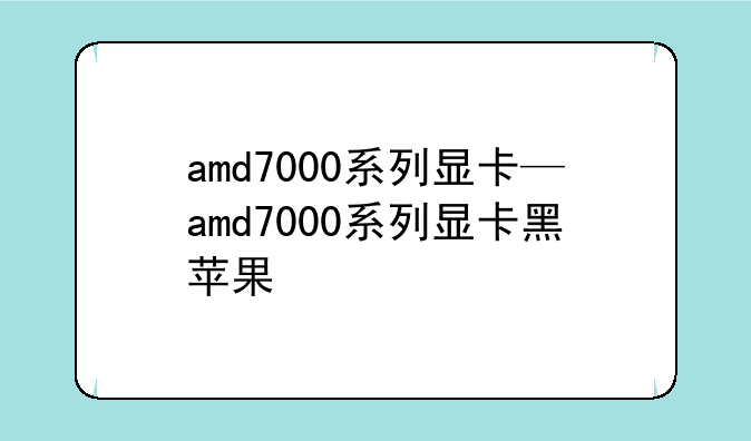 amd7000系列显卡—amd7000系列显卡黑苹果