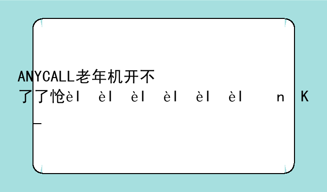 ANYCALL老年机开不了了怎么办？