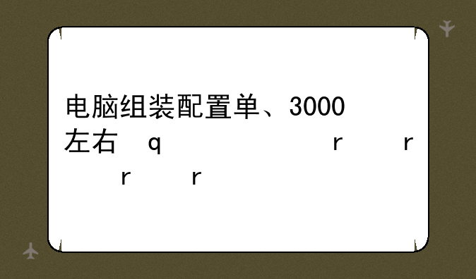 电脑组装配置单、3000左右台式电脑组装配置单