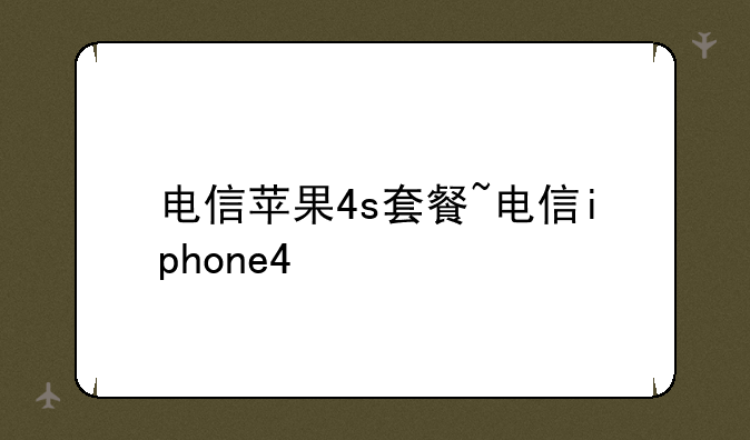 电信苹果4s套餐~电信iphone4