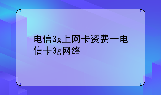 电信3g上网卡资费--电信卡3g网络