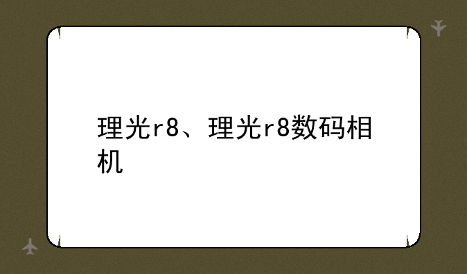 理光r8、理光r8数码相机