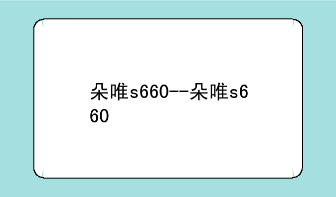 朵唯s660--朵唯s660+