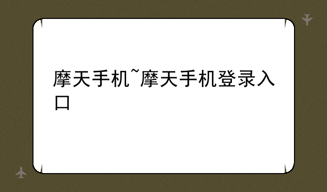 摩天手机~摩天手机登录入口