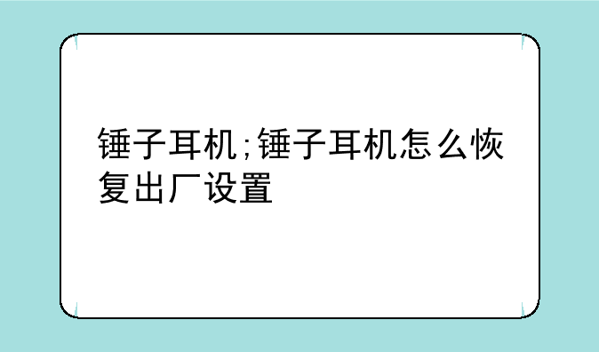 锤子耳机;锤子耳机怎么恢复出厂设置