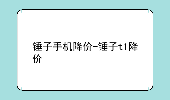 锤子手机降价-锤子t1降价