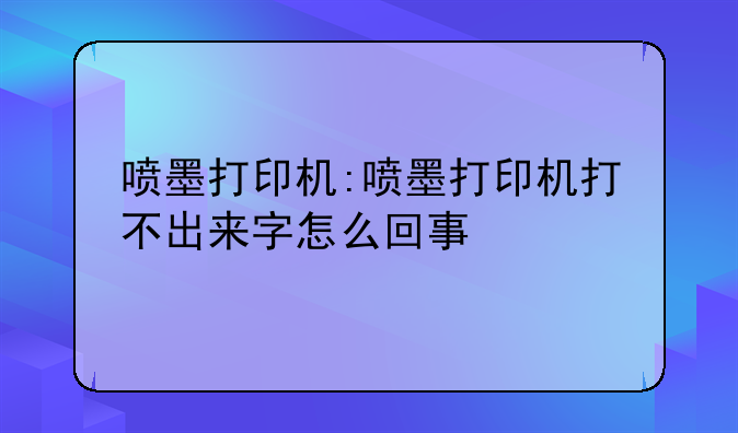 喷墨打印机:喷墨打印机打不出来字怎么回事
