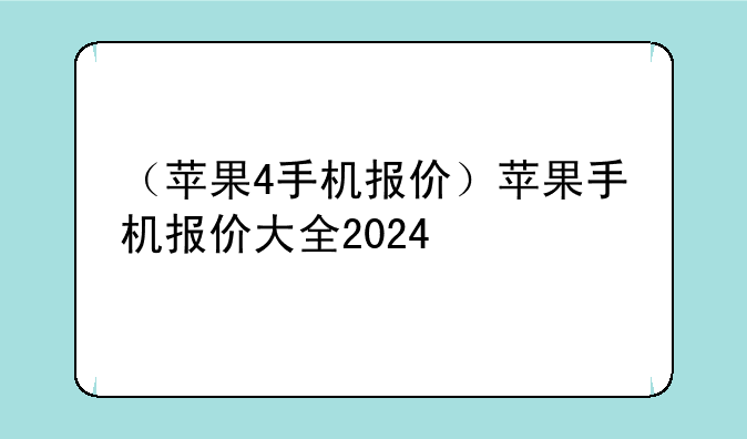 （苹果4手机报价）苹果手机报价大全2024