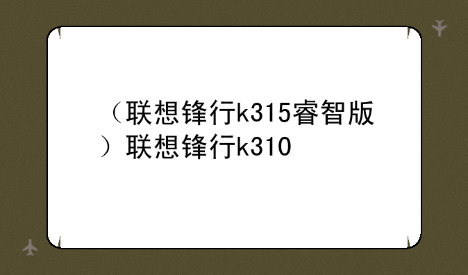 （联想锋行k315睿智版）联想锋行k310