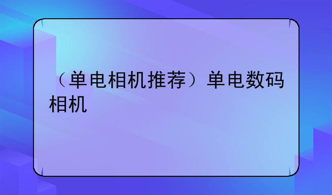（单电相机推荐）单电数码相机
