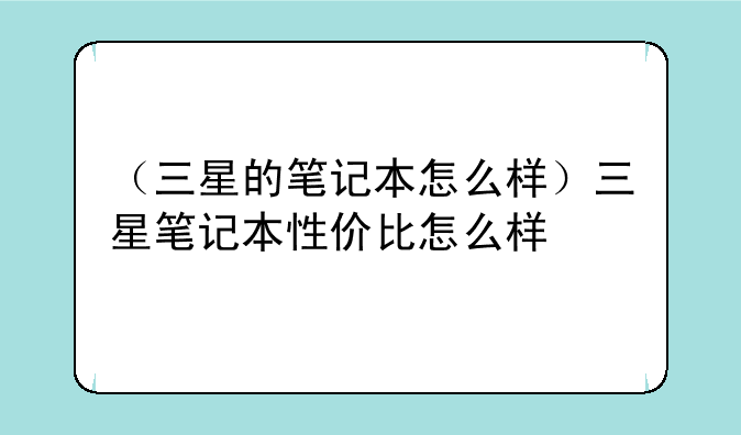 （三星的笔记本怎么样）三星笔记本性价比怎么样