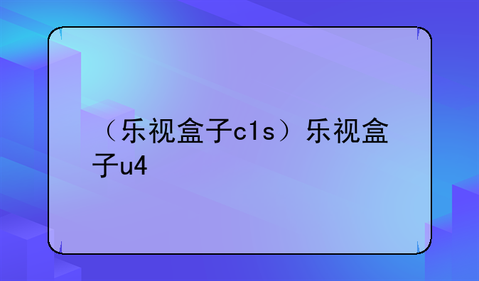 （乐视盒子c1s）乐视盒子u4