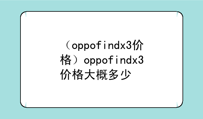 （oppofindx3价格）oppofindx3价格大概多少