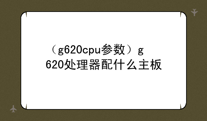 （g620cpu参数）g620处理器配什么主板