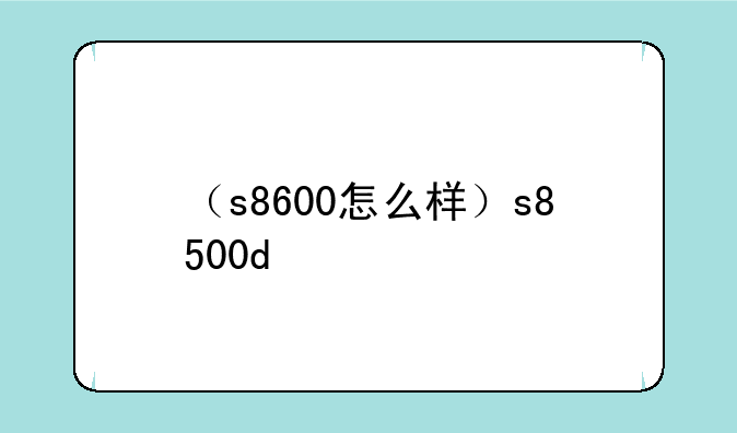 （s8600怎么样）s8500d