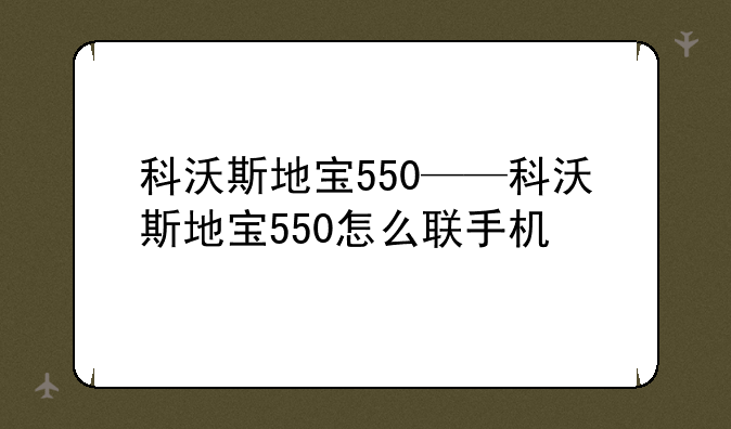 科沃斯地宝550——科沃斯地宝550怎么联手机