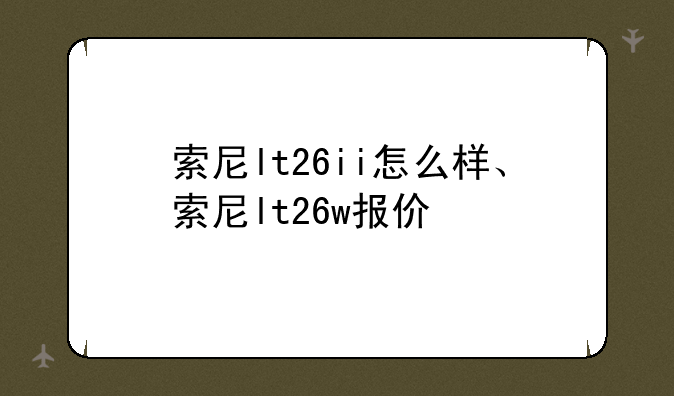 索尼lt26ii怎么样、索尼lt26w报价
