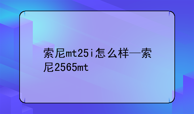 索尼mt25i怎么样—索尼2565mt