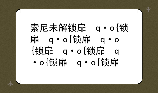 索尼未解锁手机和解锁手机有啥区别？