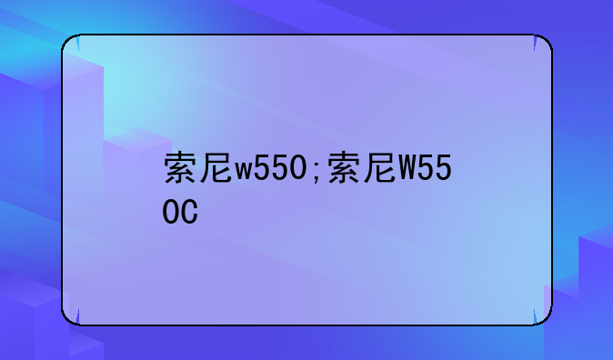 索尼w550;索尼W550C