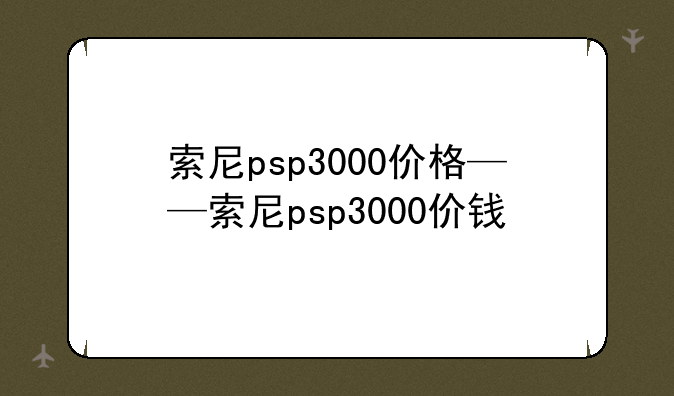 索尼psp3000价格——索尼psp3000价钱