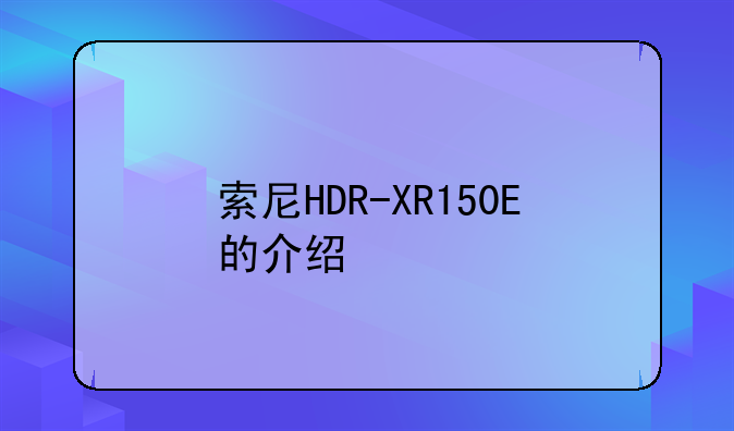索尼HDR-XR150E的介绍