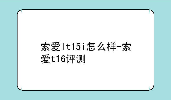 索爱lt15i怎么样-索爱t16评测