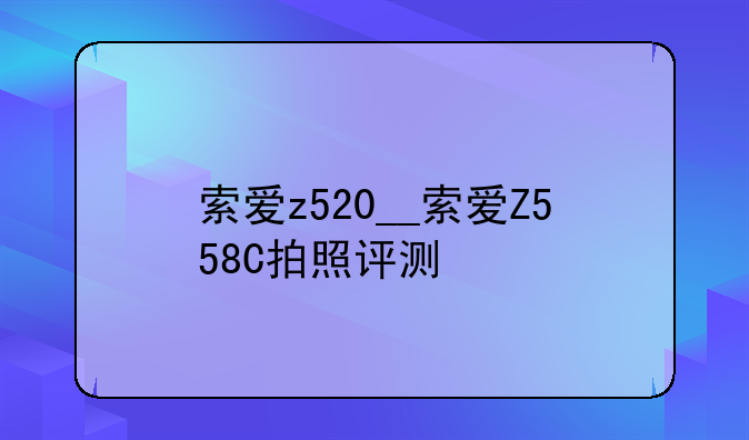 索爱z520__索爱Z558C拍照评测