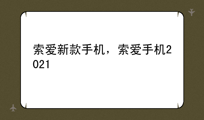 索爱新款手机，索爱手机2021