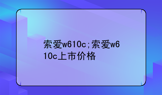 索爱w610c;索爱w610c上市价格