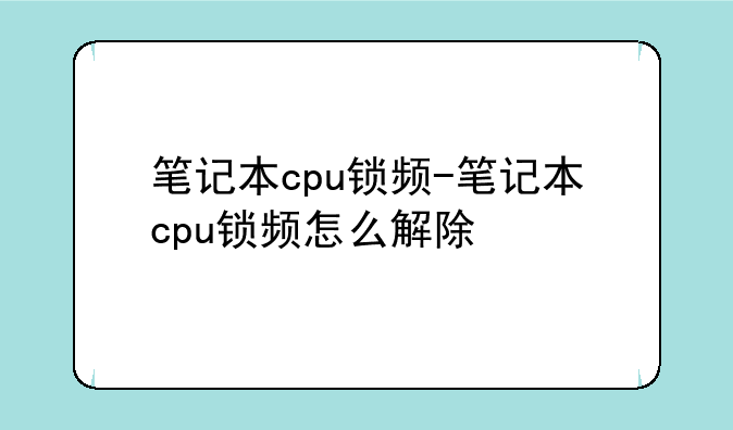 笔记本cpu锁频-笔记本cpu锁频怎么解除
