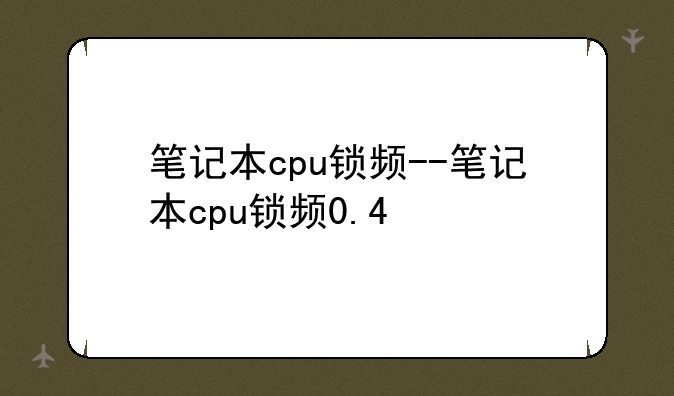 笔记本cpu锁频--笔记本cpu锁频0.4
