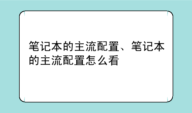 笔记本的主流配置、笔记本的主流配置怎么看