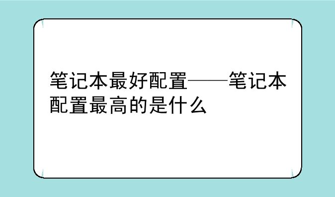 笔记本最好配置——笔记本配置最高的是什么