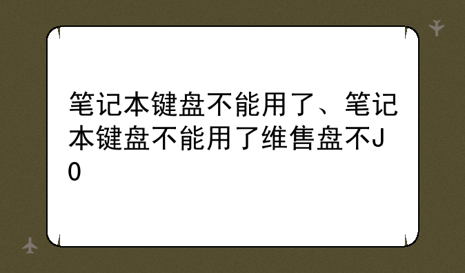 笔记本键盘不能用了、笔记本键盘不能用了维修