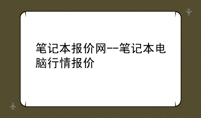 笔记本报价网--笔记本电脑行情报价