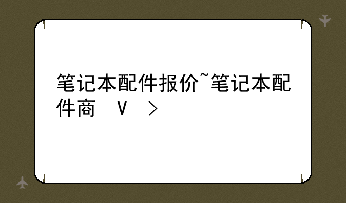 笔记本配件报价~笔记本配件商城