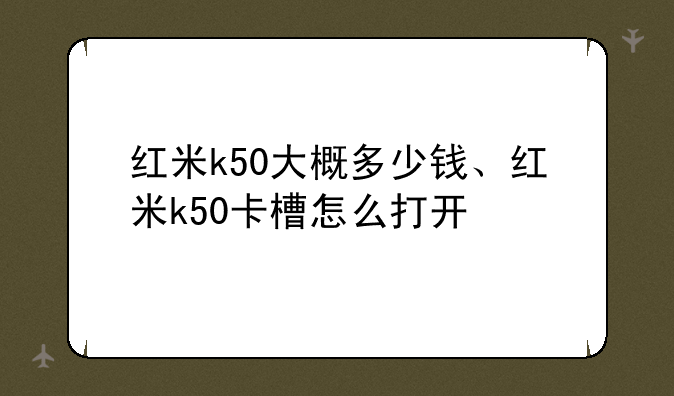 红米k50大概多少钱、红米k50卡槽怎么打开