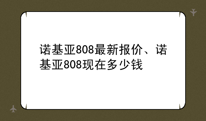 诺基亚808最新报价、诺基亚808现在多少钱