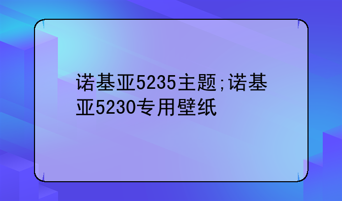 诺基亚5235主题;诺基亚5230专用壁纸