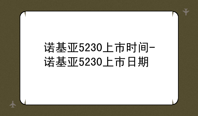 诺基亚5230上市时间-诺基亚5230上市日期