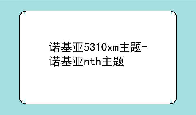 诺基亚5310xm主题-诺基亚nth主题