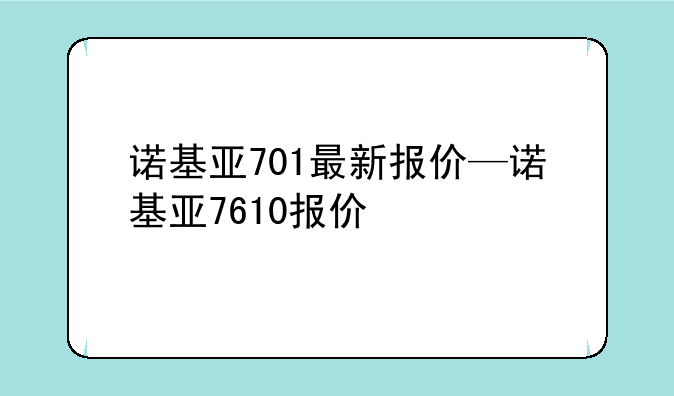 诺基亚701最新报价—诺基亚7610报价