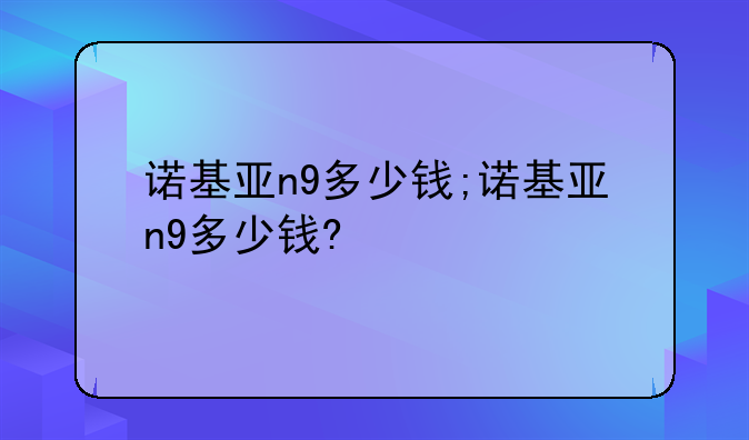诺基亚n9多少钱;诺基亚n9多少钱?