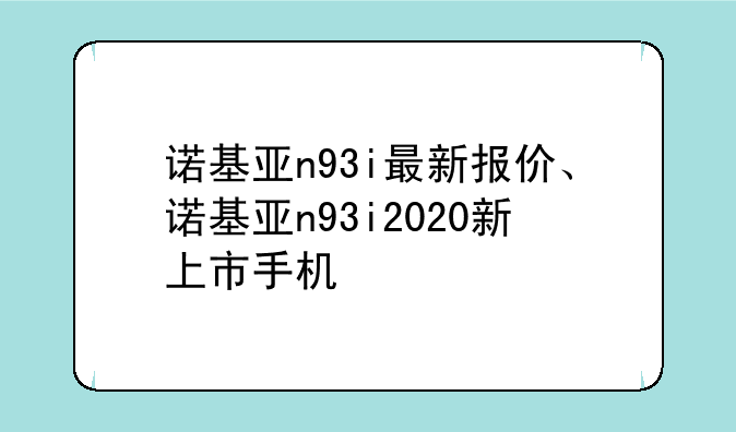 诺基亚n93i最新报价、诺基亚n93i2020新上市手机
