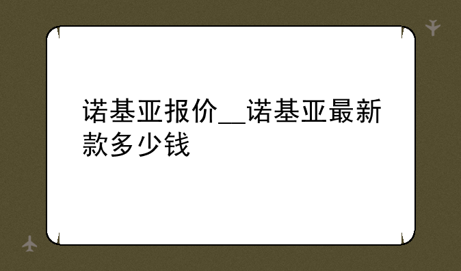 诺基亚报价__诺基亚最新款多少钱