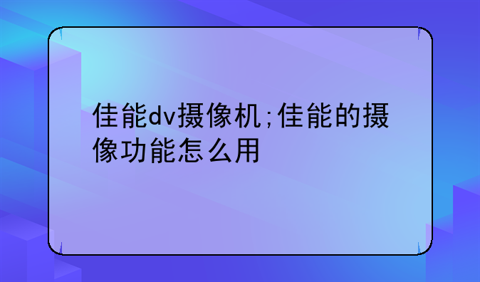 佳能dv摄像机;佳能的摄像功能怎么用
