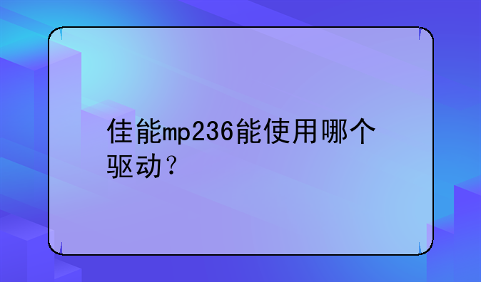 佳能mp236能使用哪个驱动？