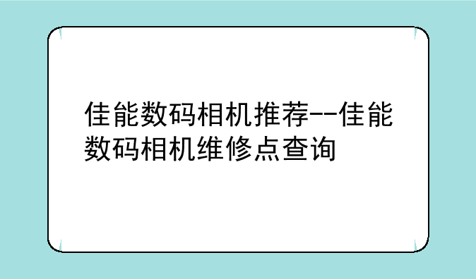 佳能数码相机推荐--佳能数码相机维修点查询